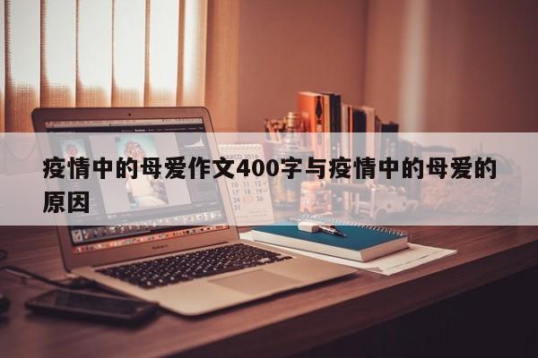 疫情中的母爱作文400字与疫情中的母爱的原因