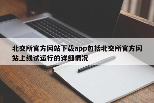 北交所官方网站下载app包括北交所官方网站上线试运行的详细情况