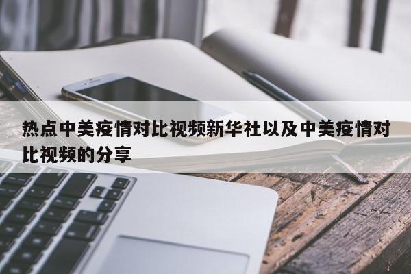 热点中美疫情对比视频新华社以及中美疫情对比视频的分享