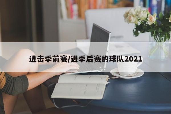 进击季前赛/进季后赛的球队2021