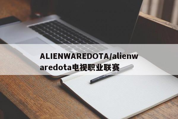 ALIENWAREDOTA/alienwaredota电视职业联赛