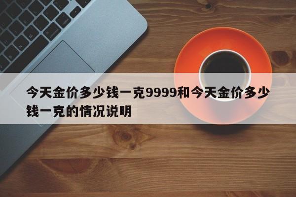 今天金价多少钱一克9999和今天金价多少钱一克的情况说明