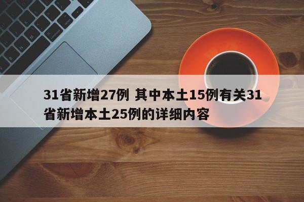 31省新增27例 其中本土15例有关31省新增本土25例的详细内容