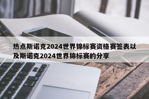 热点斯诺克2024世界锦标赛资格赛签表以及斯诺克2024世界锦标赛的分享