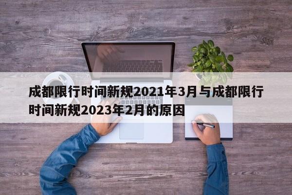 成都限行时间新规2021年3月与成都限行时间新规2023年2月的原因