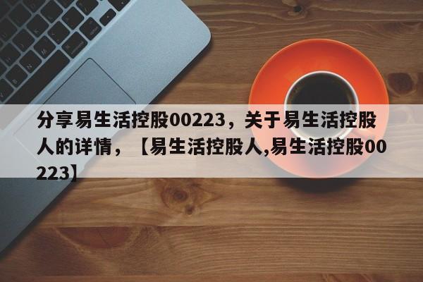 分享易生活控股00223，关于易生活控股人的详情，【易生活控股人,易生活控股00223】