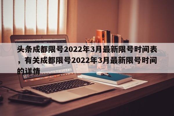 头条成都限号2022年3月最新限号时间表，有关成都限号2022年3月最新限号时间的详情