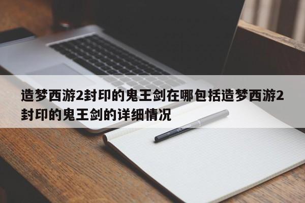 造梦西游2封印的鬼王剑在哪包括造梦西游2封印的鬼王剑的详细情况