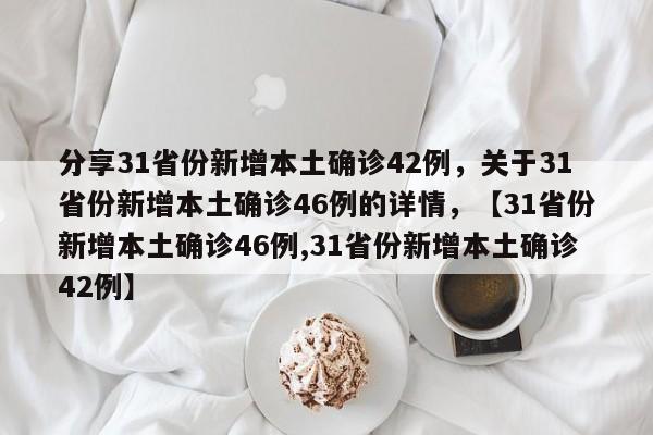 分享31省份新增本土确诊42例，关于31省份新增本土确诊46例的详情，【31省份新增本土确诊46例,31省份新增本土确诊42例】