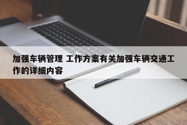 加强车辆管理 工作方案有关加强车辆交通工作的详细内容