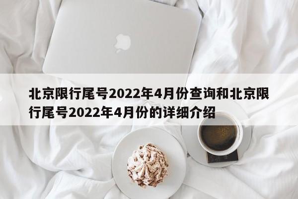 北京限行尾号2022年4月份查询和北京限行尾号2022年4月份的详细介绍