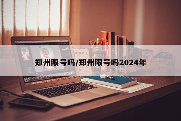 郑州限号吗/郑州限号吗2024年