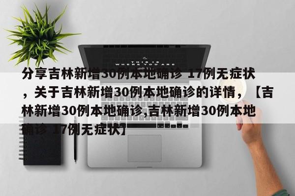 分享吉林新增30例本地确诊 17例无症状，关于吉林新增30例本地确诊的详情，【吉林新增30例本地确诊,吉林新增30例本地确诊 17例无症状】