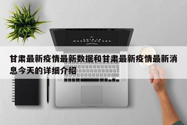 甘肃最新疫情最新数据和甘肃最新疫情最新消息今天的详细介绍