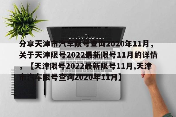 分享天津市汽车限号查询2020年11月，关于天津限号2022最新限号11月的详情，【天津限号2022最新限号11月,天津市汽车限号查询2020年11月】