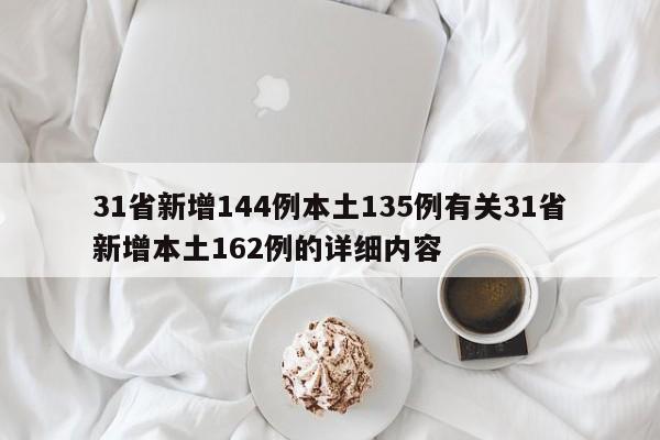 31省新增144例本土135例有关31省新增本土162例的详细内容