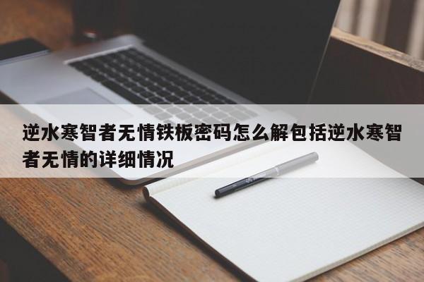 逆水寒智者无情铁板密码怎么解包括逆水寒智者无情的详细情况