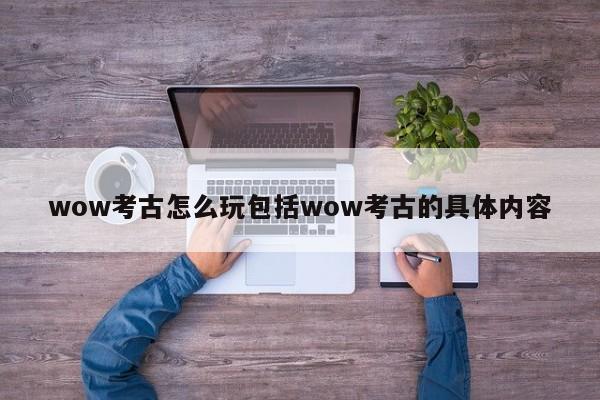 wow考古怎么玩包括wow考古的具体内容