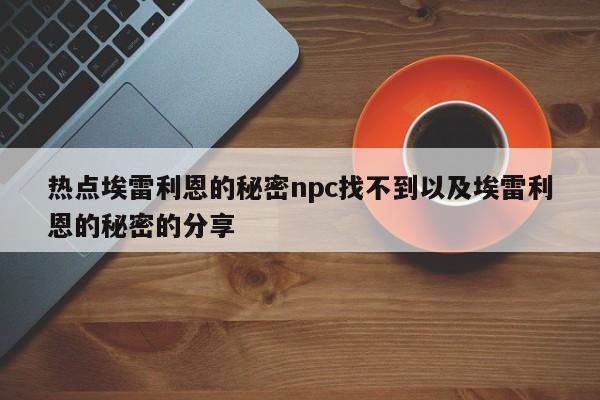 热点埃雷利恩的秘密npc找不到以及埃雷利恩的秘密的分享