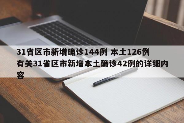 31省区市新增确诊144例 本土126例有关31省区市新增本土确诊42例的详细内容