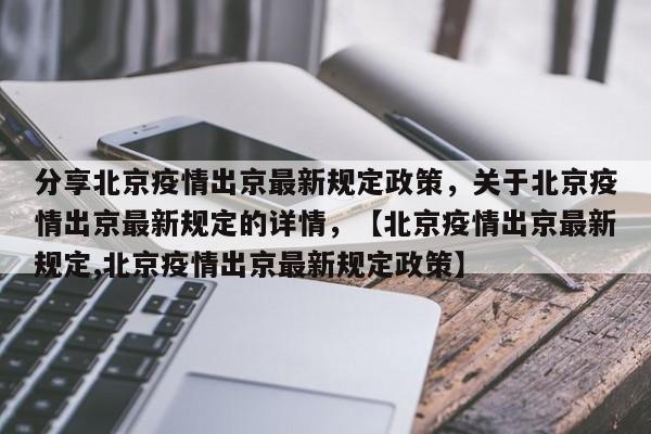 分享北京疫情出京最新规定政策，关于北京疫情出京最新规定的详情，【北京疫情出京最新规定,北京疫情出京最新规定政策】