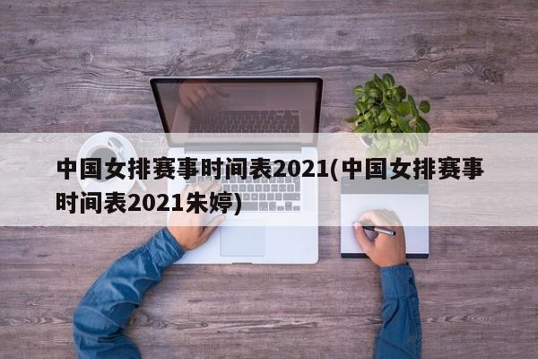 中国女排赛事时间表2021(中国女排赛事时间表2021朱婷)