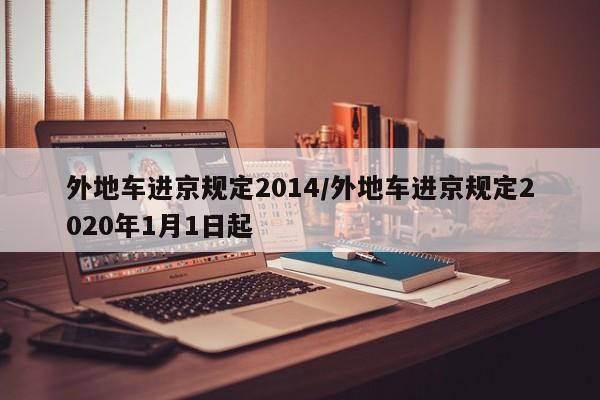 外地车进京规定2014/外地车进京规定2020年1月1日起