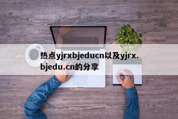 热点yjrxbjeducn以及yjrx.bjedu.cn的分享