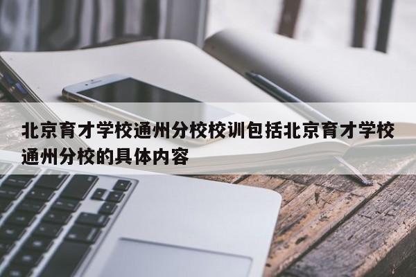 北京育才学校通州分校校训包括北京育才学校通州分校的具体内容