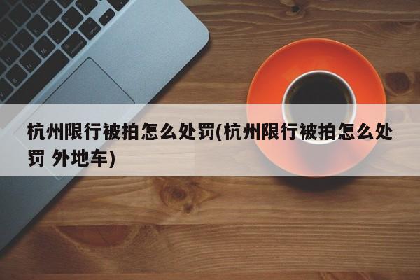 杭州限行被拍怎么处罚(杭州限行被拍怎么处罚 外地车)