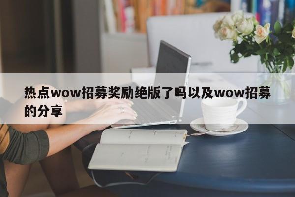 热点wow招募奖励绝版了吗以及wow招募的分享