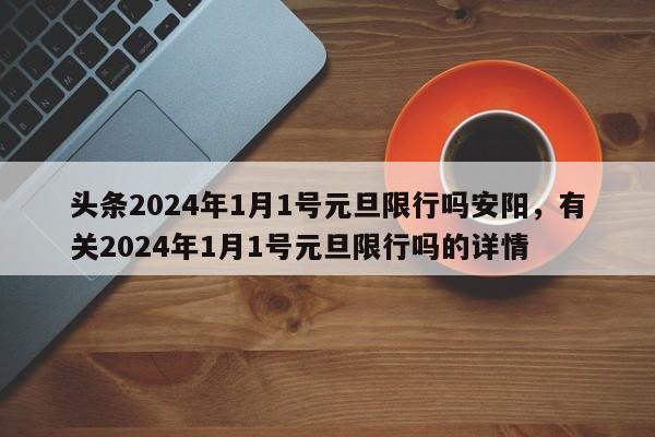 头条2024年1月1号元旦限行吗安阳，有关2024年1月1号元旦限行吗的详情