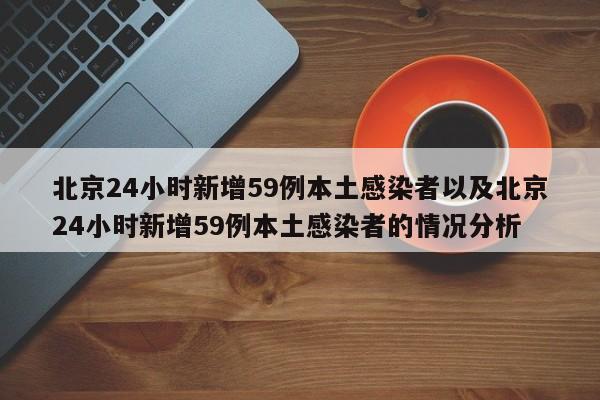 北京24小时新增59例本土感染者以及北京24小时新增59例本土感染者的情况分析