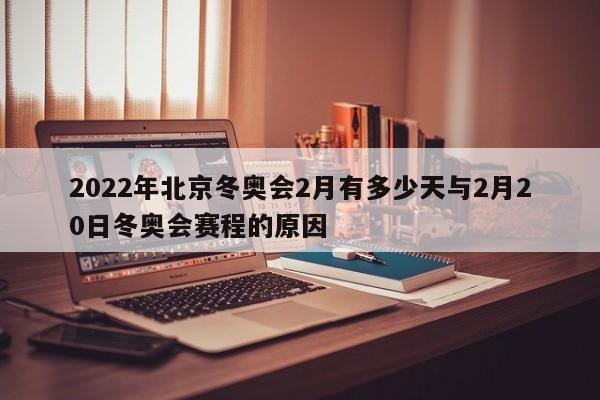 2022年北京冬奥会2月有多少天与2月20日冬奥会赛程的原因