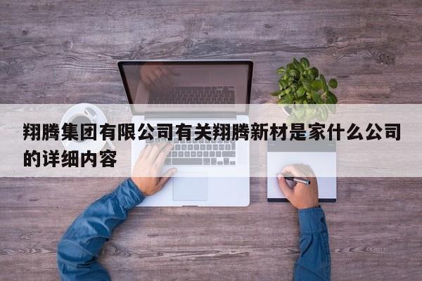 翔腾集团有限公司有关翔腾新材是家什么公司的详细内容