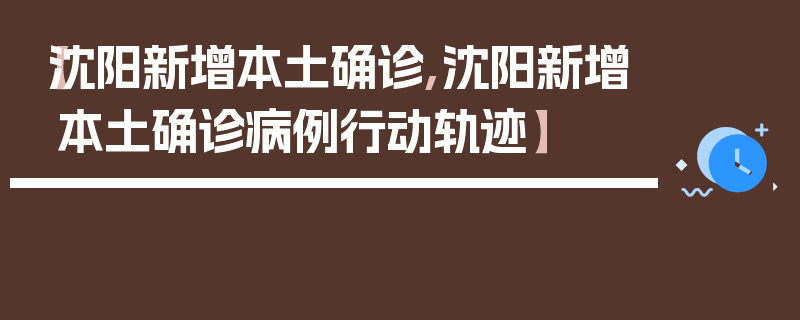 【沈阳新增本土确诊,沈阳新增本土确诊病例行动轨迹】