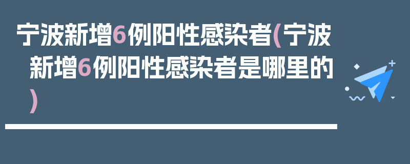 宁波新增6例阳性感染者(宁波新增6例阳性感染者是哪里的)