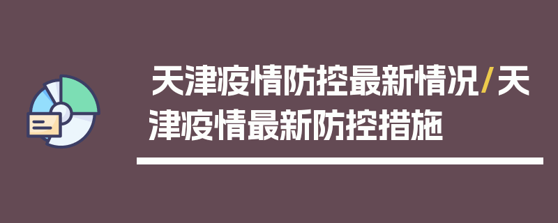天津疫情防控最新情况/天津疫情最新防控措施