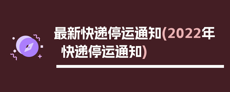 最新快递停运通知(2022年快递停运通知)