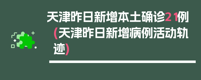 天津昨日新增本土确诊21例(天津昨日新增病例活动轨迹)