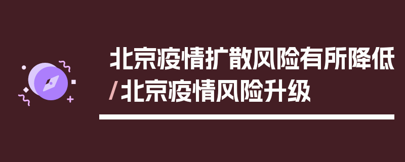 北京疫情扩散风险有所降低/北京疫情风险升级