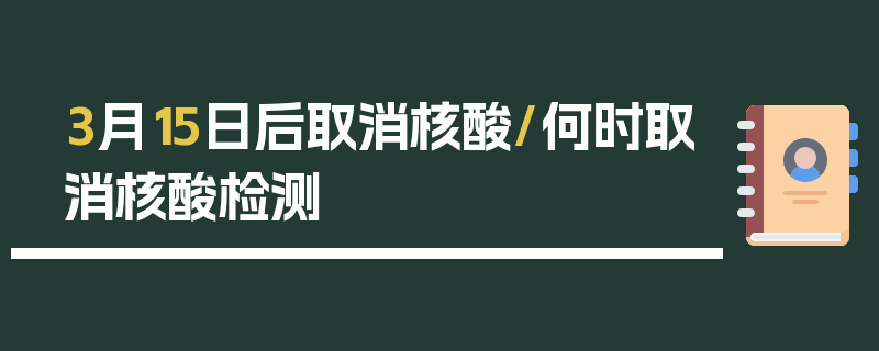 3月15日后取消核酸/何时取消核酸检测