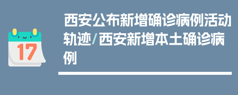 西安公布新增确诊病例活动轨迹/西安新增本土确诊病例