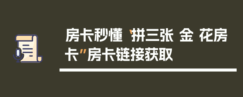 房卡秒懂“拼三张 金 花房卡”房卡链接获取