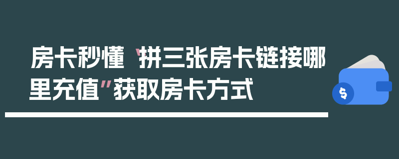 房卡秒懂“拼三张房卡链接哪里充值”获取房卡方式