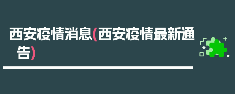 西安疫情消息(西安疫情最新通告)