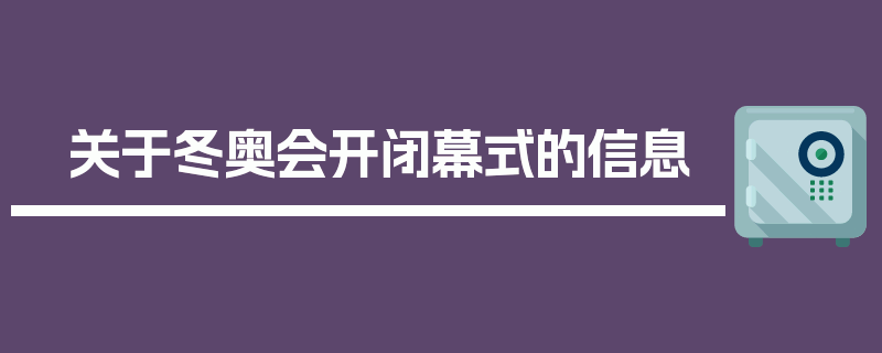 关于冬奥会开闭幕式的信息