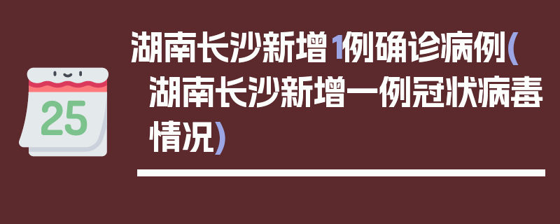湖南长沙新增1例确诊病例(湖南长沙新增一例冠状病毒情况)