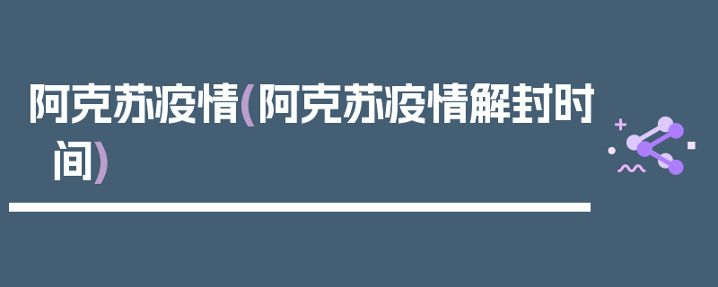 阿克苏疫情(阿克苏疫情解封时间)