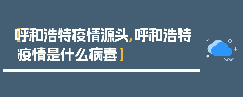 【呼和浩特疫情源头,呼和浩特疫情是什么病毒】